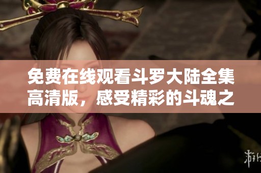 免费在线观看斗罗大陆全集高清版，感受精彩的斗魂之旅！