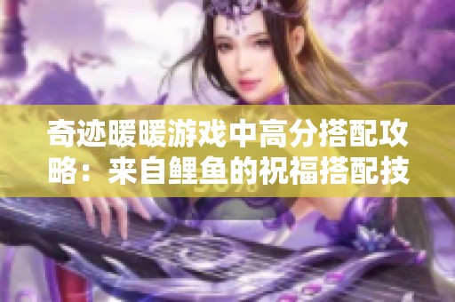 奇迹暖暖游戏中高分搭配攻略：来自鲤鱼的祝福搭配技巧解析