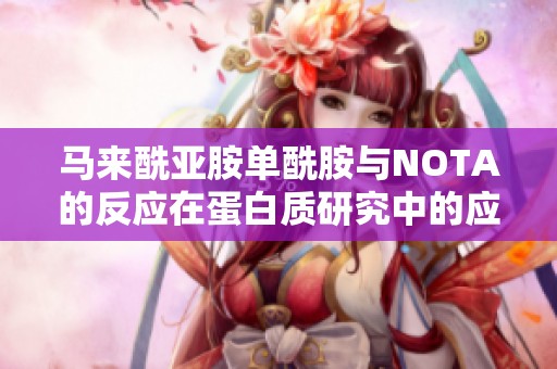 马来酰亚胺单酰胺与NOTA的反应在蛋白质研究中的应用探讨