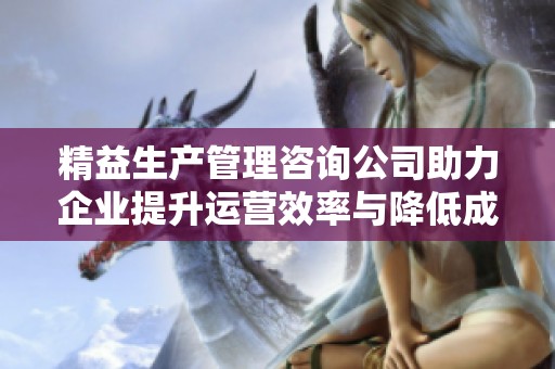 精益生产管理咨询公司助力企业提升运营效率与降低成本