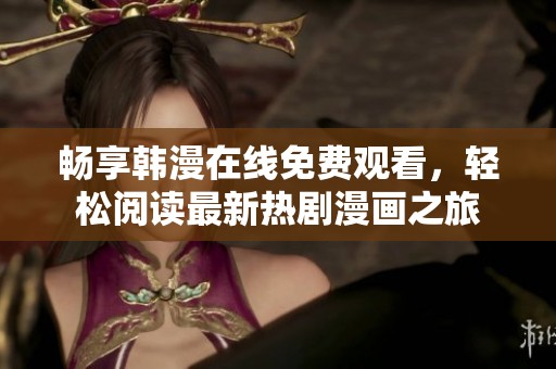 畅享韩漫在线免费观看，轻松阅读最新热剧漫画之旅