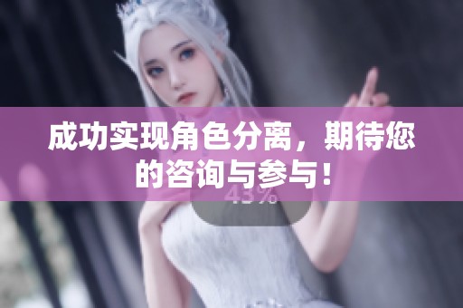 成功实现角色分离，期待您的咨询与参与！