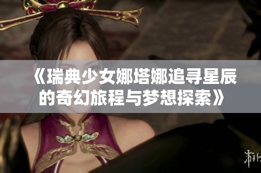 《瑞典少女娜塔娜追寻星辰的奇幻旅程与梦想探索》