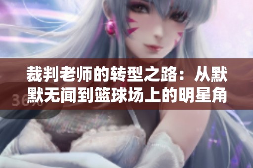 裁判老师的转型之路：从默默无闻到篮球场上的明星角色
