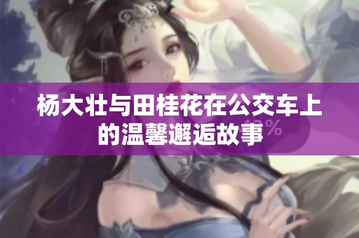 杨大壮与田桂花在公交车上的温馨邂逅故事