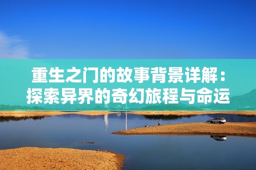 重生之门的故事背景详解：探索异界的奇幻旅程与命运交织