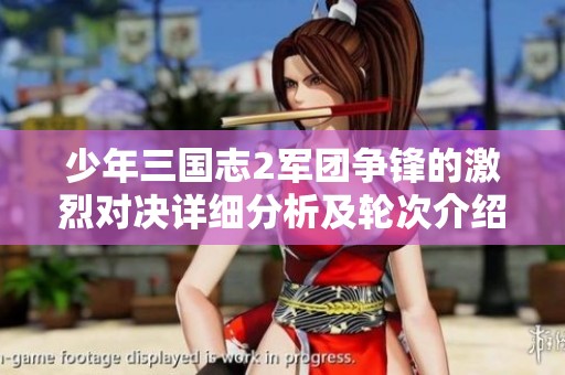 少年三国志2军团争锋的激烈对决详细分析及轮次介绍