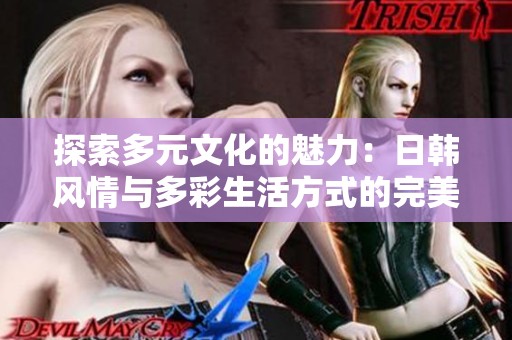 探索多元文化的魅力：日韩风情与多彩生活方式的完美融合