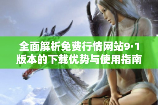 全面解析免费行情网站9·1版本的下载优势与使用指南