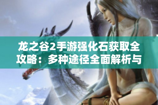 龙之谷2手游强化石获取全攻略：多种途径全面解析与技巧分享