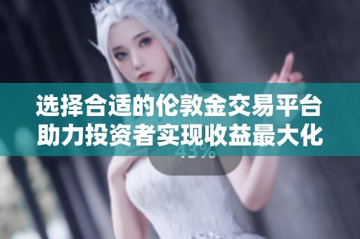 选择合适的伦敦金交易平台助力投资者实现收益最大化