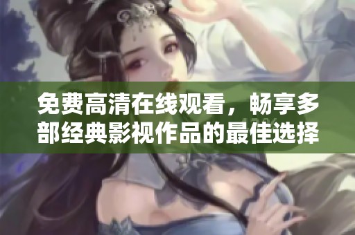 免费高清在线观看，畅享多部经典影视作品的最佳选择