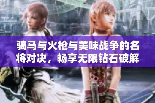 骑马与火枪与美味战争的名将对决，畅享无限钻石破解体验
