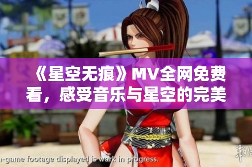 《星空无痕》MV全网免费看，感受音乐与星空的完美融合