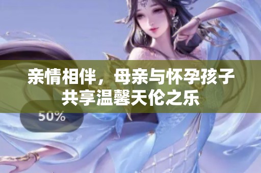 亲情相伴，母亲与怀孕孩子共享温馨天伦之乐