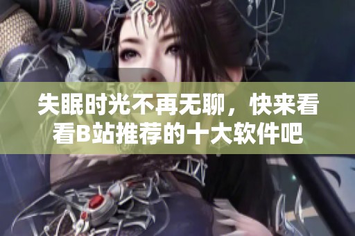 失眠时光不再无聊，快来看看B站推荐的十大软件吧