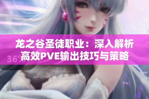 龙之谷圣徒职业：深入解析高效PVE输出技巧与策略
