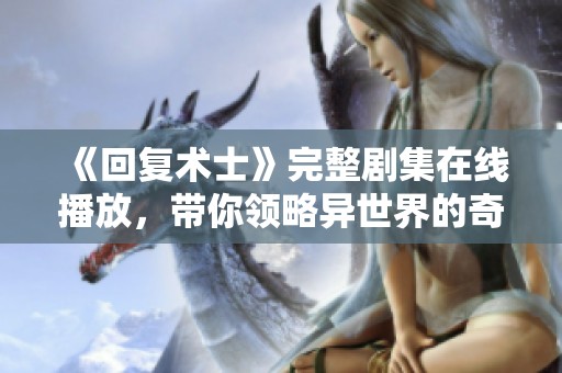 《回复术士》完整剧集在线播放，带你领略异世界的奇幻冒险
