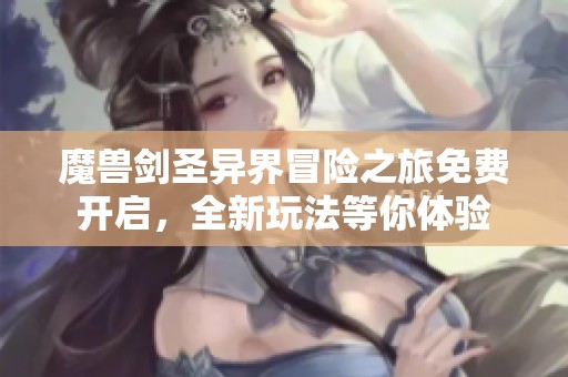 魔兽剑圣异界冒险之旅免费开启，全新玩法等你体验