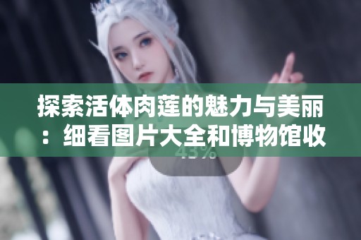 探索活体肉莲的魅力与美丽：细看图片大全和博物馆收藏