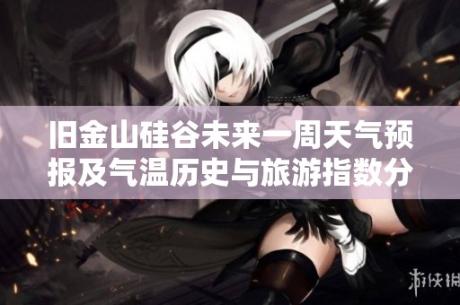 旧金山硅谷未来一周天气预报及气温历史与旅游指数分析