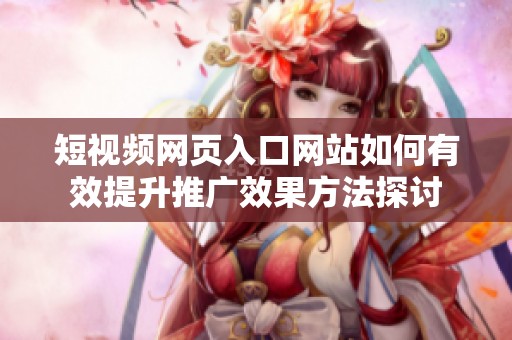 短视频网页入口网站如何有效提升推广效果方法探讨