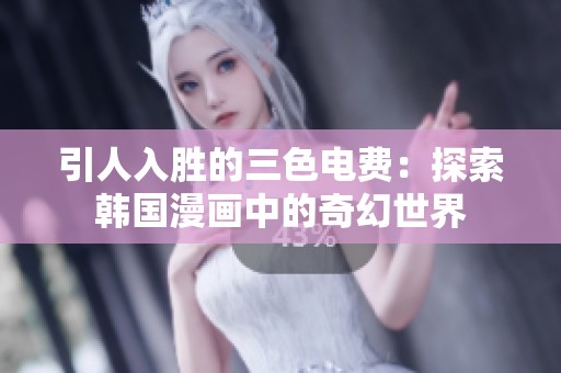 引人入胜的三色电费：探索韩国漫画中的奇幻世界