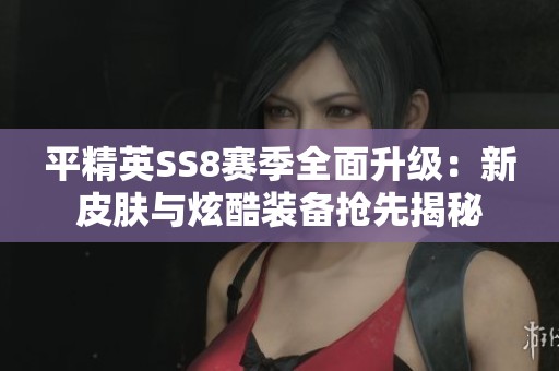 平精英SS8赛季全面升级：新皮肤与炫酷装备抢先揭秘