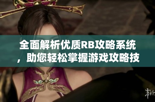 全面解析优质RB攻略系统，助您轻松掌握游戏攻略技巧