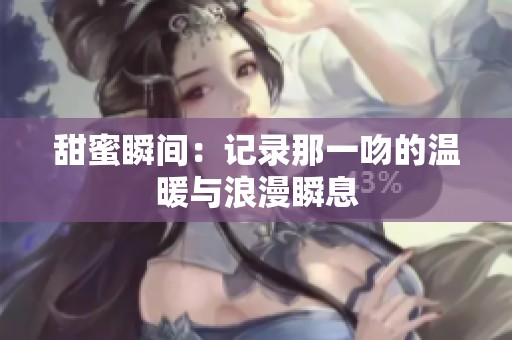 甜蜜瞬间：记录那一吻的温暖与浪漫瞬息