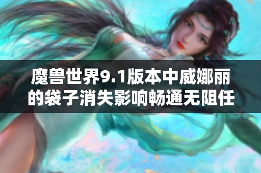 魔兽世界9.1版本中威娜丽的袋子消失影响畅通无阻任务进度