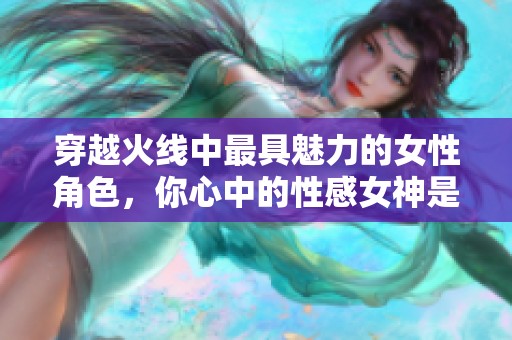 穿越火线中最具魅力的女性角色，你心中的性感女神是谁