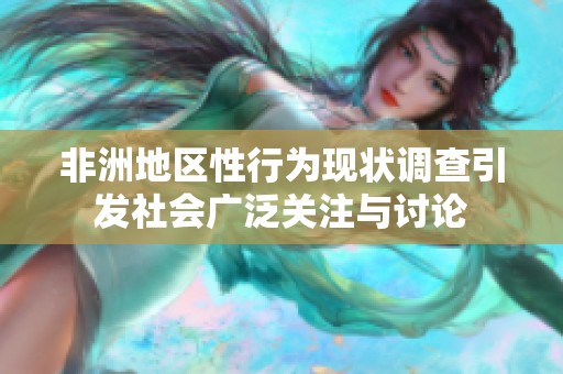 非洲地区性行为现状调查引发社会广泛关注与讨论