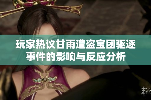 玩家热议甘雨遭盗宝团驱逐事件的影响与反应分析