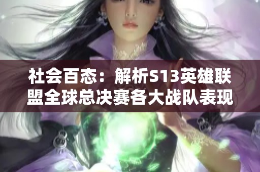 社会百态：解析S13英雄联盟全球总决赛各大战队表现与战术策略