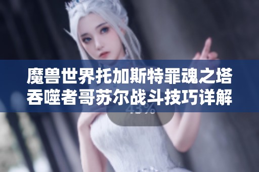 魔兽世界托加斯特罪魂之塔吞噬者哥苏尔战斗技巧详解与攻略指南