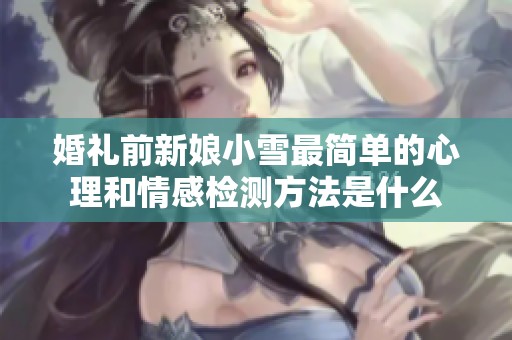 婚礼前新娘小雪最简单的心理和情感检测方法是什么