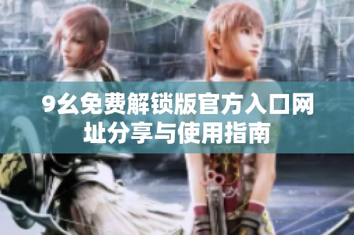 9幺免费解锁版官方入口网址分享与使用指南