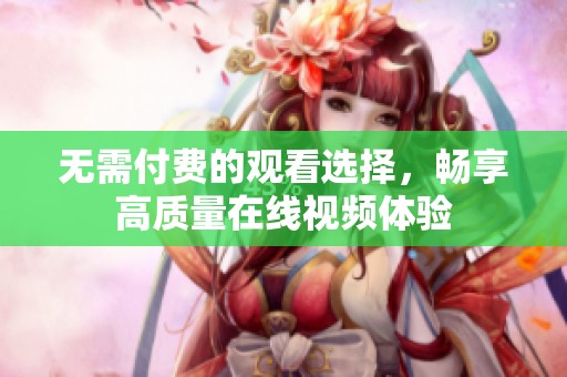 无需付费的观看选择，畅享高质量在线视频体验