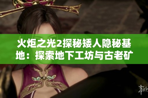 火炬之光2探秘矮人隐秘基地：探索地下工坊与古老矿穴的奥秘