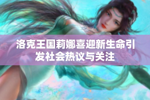 洛克王国莉娜喜迎新生命引发社会热议与关注