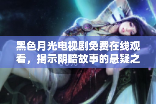 黑色月光电视剧免费在线观看，揭示阴暗故事的悬疑之旅