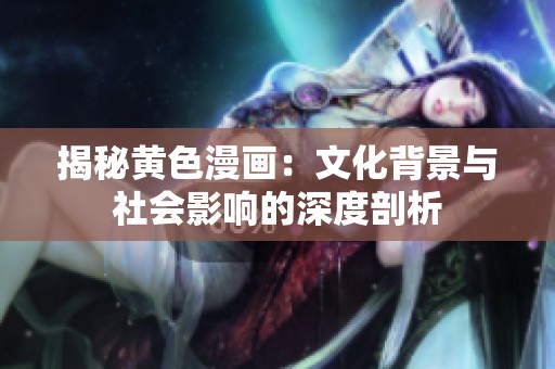 揭秘黄色漫画：文化背景与社会影响的深度剖析