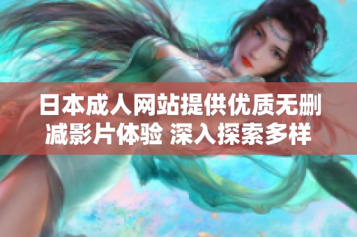 日本成人网站提供优质无删减影片体验 深入探索多样化内容