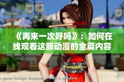 《再来一次好吗》：如何在线观看这部动漫的全篇内容