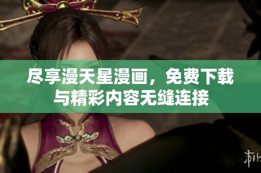 尽享漫天星漫画，免费下载与精彩内容无缝连接