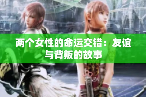 两个女性的命运交错：友谊与背叛的故事