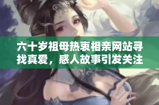 六十岁祖母热衷相亲网站寻找真爱，感人故事引发关注