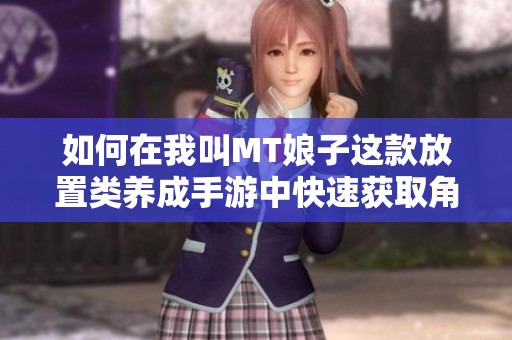 如何在我叫MT娘子这款放置类养成手游中快速获取角色攻略