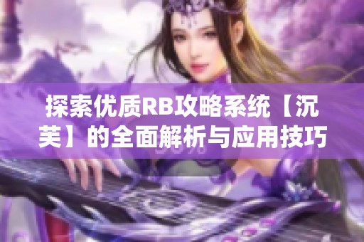 探索优质RB攻略系统【沉芙】的全面解析与应用技巧